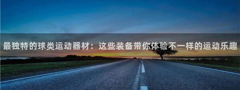 征途国际开户:最独特的球类运动器材:这些装备带你体验不一样的