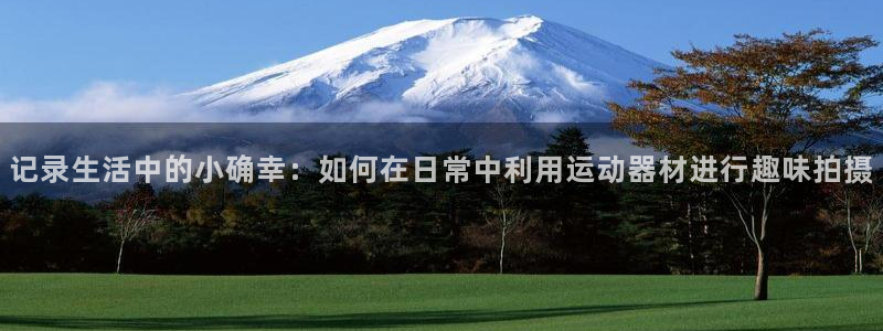 征途国际集团:记录生活中的小确幸:如何在日常中利用运动器材进