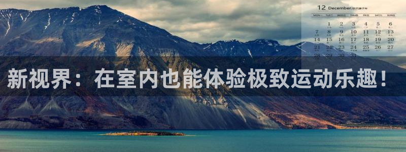 征途国际娱乐首页官网下载:新视界:在室内也能体验极致运动乐趣