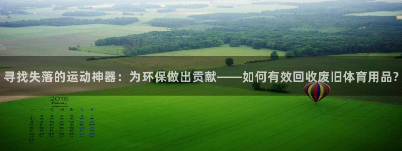 征途国际娱乐代理怎么样:寻找失落的运动神器:为环保做出贡献—