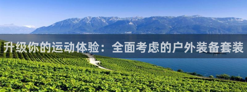 征途国际娱乐首页官网下载:升级你的运动体验:全面考虑的户外装